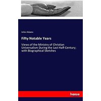 Fifty Notable Years: Views of the Ministry of Christian Universalism During the Last Half-Century; with Biographical Sketches