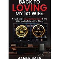Back To Loving My 1st Wife: A Husband's Unconditional Love & The Aftermath of Caregiver Stress - Back To Loving My 1st Wife: A Husband's Unconditional Love & The Aftermath of Caregiver Stress - jetzt bei oelder-buchhandlung.de kaufen