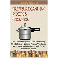 Pressure Canning Recipes Cookbook: The Complete Beginners Guide for Learning How to Pressure Can and Preserve Vegetables, Meat, Soups, and More in a Jar with Tested Homemade Recipes - Pressure Canning Recipes Cookbook: The Complete Beginners Guide for Learning How to Pressure Can and Preserve Vegetables, Meat, Soups, and More in a Jar with Tested Homemade Recipes - jetzt bei oelder-buchhandlung.de kaufen
