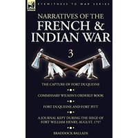 Narratives of the French and Indian War: 3-The Capture of Fort Duquesne, Commissary Wilson's Orderly Book. Fort Duquesne and Fort Pitt, A Journal Kept ... William Henry, August, 1757, Braddock Ballads