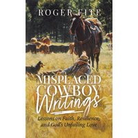 Misplaced Cowboy Writings: Lessons on Faith, Resilience, and God's Unfailing Love - Misplaced Cowboy Writings: Lessons on Faith, Resilience, and God's Unfailing Love - jetzt bei oelder-buchhandlung.de kaufen