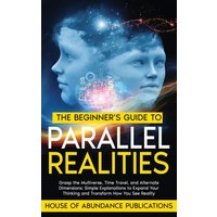 The Beginner's Guide to Parallel Realities: Grasp the Multiverse, Time Travel, and Alternate Dimensions. Simple Explanations to Expand Your Thinking and Transform How You See Reality - The Beginner's Guide to Parallel Realities: Grasp the Multiverse, Time Travel, and Alternate Dimensions. Simple Explanations to Expand Your Thinking and Transform How You See Reality - jetzt bei oelder-buchhandlung.de kaufen