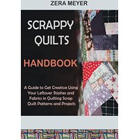 Scrappy Quilts Handbook: A Guide to Get Creative Using Your Leftover Stashes and Fabrics in Quilting Scrap Quilt Patterns and Projects - Scrappy Quilts Handbook: A Guide to Get Creative Using Your Leftover Stashes and Fabrics in Quilting Scrap Quilt Patterns and Projects - jetzt bei oelder-buchhandlung.de kaufen