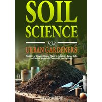 Soil Science For Urban Gardeners: The ABCs of Growing Bloomy Plants in Containers, Raised Beds, and Limited Spaces in All Seasons for Healthy Living - Soil Science For Urban Gardeners: The ABCs of Growing Bloomy Plants in Containers, Raised Beds, and Limited Spaces in All Seasons for Healthy Living - jetzt bei oelder-buchhandlung.de kaufen
