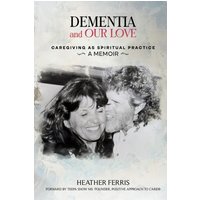 DEMENTIA AND OUR LOVE: Caregiving As Spiritual Practice - DEMENTIA AND OUR LOVE: Caregiving As Spiritual Practice - jetzt bei oelder-buchhandlung.de kaufen