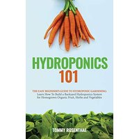 Hydroponics 101: The Easy Beginner's Guide to Hydroponic Gardening. Learn How To Build a Backyard Hydroponics System for Homegrown Organic Fruit, Herbs and Vegetables - Hydroponics 101: The Easy Beginner's Guide to Hydroponic Gardening. Learn How To Build a Backyard Hydroponics System for Homegrown Organic Fruit, Herbs and Vegetables - jetzt bei oelder-buchhandlung.de kaufen