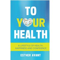 To Your Health: A Lifestyle of Health, Happiness and Confidence - To Your Health: A Lifestyle of Health, Happiness and Confidence - jetzt bei oelder-buchhandlung.de kaufen