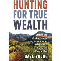 Hunting for True Wealth: Stories and Wisdom from a Big Game Hunter, Entrepreneur, Mayor, and Family Man - Hunting for True Wealth: Stories and Wisdom from a Big Game Hunter, Entrepreneur, Mayor, and Family Man - jetzt bei oelder-buchhandlung.de kaufen