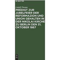 Predigt zur Jubelfeier der Reformazion und Union gehalten in der Nikolai Kirche zu Berlin den 31. Oktober 1867