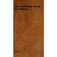 The Crucifixion - By an Eye-Witness