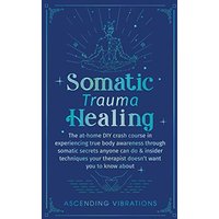 Somatic Trauma Healing: The At-Home DIY Crash Course in Experiencing True Body Awareness Through Somatic Secrets Anyone Can Do & Insider Techniques Your Therapist Doesn't Want You to Know About - Somatic Trauma Healing: The At-Home DIY Crash Course in Experiencing True Body Awareness Through Somatic Secrets Anyone Can Do & Insider Techniques Your Therapist Doesn't Want You to Know About - jetzt bei oelder-buchhandlung.de kaufen