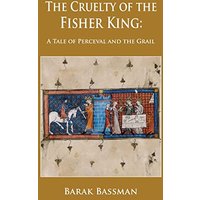 The Cruelty of the Fisher King: A Tale of Perceval and the Grail - The Cruelty of the Fisher King: A Tale of Perceval and the Grail - jetzt bei oelder-buchhandlung.de kaufen