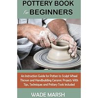 Pottery Book for Beginners: An Instruction Guide for Potters to Sculpt Wheel Thrown and Handbuilding Ceramic Projects With Tips, Techniques and Pottery Tools Included - Pottery Book for Beginners: An Instruction Guide for Potters to Sculpt Wheel Thrown and Handbuilding Ceramic Projects With Tips, Techniques and Pottery Tools Included - jetzt bei oelder-buchhandlung.de kaufen