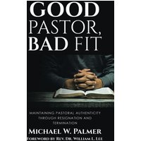 Good Pastor, Bad Fit: Maintaining Pastoral Authenticity Through Resignation and Termination - Good Pastor, Bad Fit: Maintaining Pastoral Authenticity Through Resignation and Termination - jetzt bei oelder-buchhandlung.de kaufen