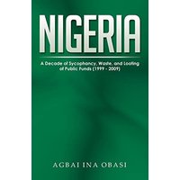 Nigeria: A Decade of Sycophancy, Waste, and Looting of Public Funds (1999 - 2009) - Nigeria: A Decade of Sycophancy, Waste, and Looting of Public Funds (1999 - 2009) - jetzt bei oelder-buchhandlung.de kaufen