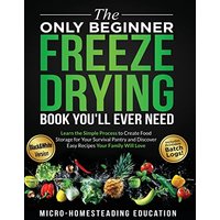 The Only Beginner Freeze Drying Book You'll Ever Need: Learn the Simple Process to Create Food Storage for Your Survival Pantry and Discover Easy Recipes Your Family Will Love - The Only Beginner Freeze Drying Book You'll Ever Need: Learn the Simple Process to Create Food Storage for Your Survival Pantry and Discover Easy Recipes Your Family Will Love - jetzt bei oelder-buchhandlung.de kaufen