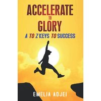 Accelerate to Glory: A to Z Keys To Success - Accelerate to Glory: A to Z Keys To Success - jetzt bei oelder-buchhandlung.de kaufen