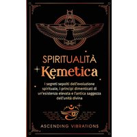 Spiritualità Kemetica: I segreti sepolti dell'evoluzione spirituale, i principi dimenticati di un'esistenza elevata e l'antica saggezza dell'unità divina - Spiritualità Kemetica: I segreti sepolti dell'evoluzione spirituale, i principi dimenticati di un'esistenza elevata e l'antica saggezza dell'unità divina - jetzt bei oelder-buchhandlung.de kaufen