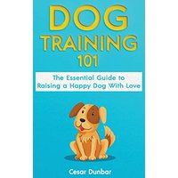 Dog Training 101: The Essential Guide to Raising A Happy Dog With Love. Train The Perfect Dog Through House Training, Basic Commands, Crate Training and Dog Obedience. - Dog Training 101: The Essential Guide to Raising A Happy Dog With Love. Train The Perfect Dog Through House Training, Basic Commands, Crate Training and Dog Obedience. - jetzt bei oelder-buchhandlung.de kaufen