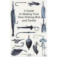 A Guide to Making Your Own Fishing-Rod and Tackle