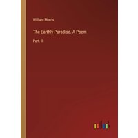 The Earthly Paradise. A Poem: Part. III