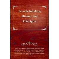 French Polishing - History and Principles: Rubbers; Fillers; Stopping; Practice of French Polishing; Glazing; Use of Pumice Stone; Polishing Shop ... Floor Polishing; Polishing Various Woods