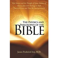 The Physics and Philosophy of the Bible: How Science and the Thought of Great Thinkers of History Join with Theology to Show That God Exists and That We Can Live Forever - The Physics and Philosophy of the Bible: How Science and the Thought of Great Thinkers of History Join with Theology to Show That God Exists and That We Can Live Forever - jetzt bei oelder-buchhandlung.de kaufen