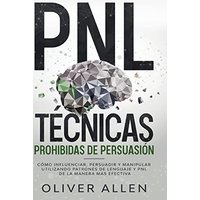 PNL Técnicas prohibidas de Persuasión: Cómo influenciar, persuadir y manipular utilizando patrones de lenguaje y PNL de la manera más efectiva - PNL Técnicas prohibidas de Persuasión: Cómo influenciar, persuadir y manipular utilizando patrones de lenguaje y PNL de la manera más efectiva - jetzt bei oelder-buchhandlung.de kaufen