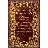 Cowie's Bookbinder's Manual - Containing a Full Description of Leather and Vellum Binding; Directions for Gilding of Paper and Book Edges and numerous ... of All the Book and Vellum Binders in London