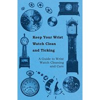 Keep Your Wrist Watch Clean and Ticking - A Guide to Wrist Watch Cleaning and Care