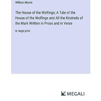 The House of the Wolfings; A Tale of the House of the Wolfings and All the Kindreds of the Mark Written in Prose and in Verse: in large print