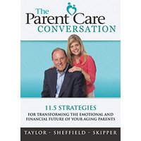 The Parent Care Conversation: 11.5 Strategies for Transforming the Emotional and Financial Future of your Aging Parents
