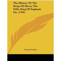 The History Of The Reign Of Henry The Fifth, King Of England, Etc. (1704)
