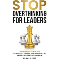 Stop Overthinking for Leaders: A Leading-Edge Guide to Decisive Leadership, Empowering Teams and Driving Strategic Alignment (Beyond Doubt Series, Band 2) - Stop Overthinking for Leaders: A Leading-Edge Guide to Decisive Leadership, Empowering Teams and Driving Strategic Alignment (Beyond Doubt Series, Band 2) - jetzt bei oelder-buchhandlung.de kaufen