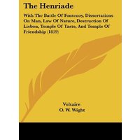 The Henriade: With The Battle Of Fontenoy, Dissertations On Man, Law Of Nature, Destruction Of Lisbon, Temple Of Taste, And Temple Of Friendship (1859)