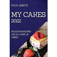 MY CAKES 2022: DELICIOUS RECIPES FOR ALL KIND OF USERS