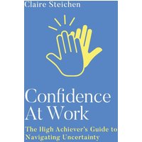 Confidence at Work: The High Achiever's Guide to Navigating Uncertainty - Confidence at Work: The High Achiever's Guide to Navigating Uncertainty - jetzt bei oelder-buchhandlung.de kaufen