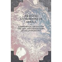 Dr David Livingstone in Africa - A Historical Article on the Life and Expeditions of Dr Livingstone
