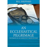 An Ecclesiastical Pilgrimage: Testimony of an Emergency Medicine Man - An Ecclesiastical Pilgrimage: Testimony of an Emergency Medicine Man - jetzt bei oelder-buchhandlung.de kaufen