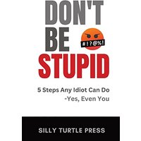 Don't Be Stupid: 5 Steps Any Idiot Can Do - Yes, Even You - Don't Be Stupid: 5 Steps Any Idiot Can Do - Yes, Even You - jetzt bei oelder-buchhandlung.de kaufen