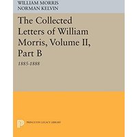 The Collected Letters of William Morris, Volume II, Part B: 1885-1888 (Princeton Legacy Library)