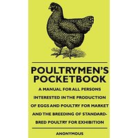 Poultrymen's Pocketbook - A Manual For All Persons Interested In The Production Of Eggs And Poultry For Market And The Breeding Of Standard-Bred Poultry For Exhibition