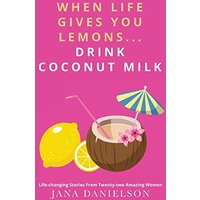 When Life Gives You Lemons... Drink Coconut Milk: Life-Changing Stories from Twenty-Two Amazing Women - When Life Gives You Lemons... Drink Coconut Milk: Life-Changing Stories from Twenty-Two Amazing Women - jetzt bei oelder-buchhandlung.de kaufen