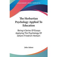 The Herbartian Psychology Applied To Education: Being A Series Of Essays Applying The Psychology Of Johann Friedrich Herbart