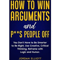 How to Win Arguments and P**s People Off. You Don't Have to Be Smarter to Be Right. Use Creative Critical Thinking. Reframe with Logic and Humor. - How to Win Arguments and P**s People Off. You Don't Have to Be Smarter to Be Right. Use Creative Critical Thinking. Reframe with Logic and Humor. - jetzt bei oelder-buchhandlung.de kaufen
