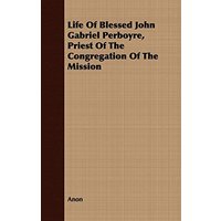 Life Of Blessed John Gabriel Perboyre, Priest Of The Congregation Of The Mission