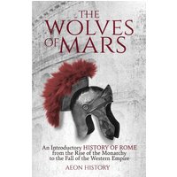 The Wolves of Mars: An Introductory History of Rome from the Rise of the Monarchy to the Fall of the Western Empire - The Wolves of Mars: An Introductory History of Rome from the Rise of the Monarchy to the Fall of the Western Empire - jetzt bei oelder-buchhandlung.de kaufen