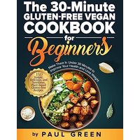 The 30-Minute Gluten-free Vegan Cookbook for Beginners: 150 Simple, Delicious, and Nutritious, Plant-based Gluten-free Recipes. Make Them In Under 30 Minutes to Improve Your Health and Lose Weight