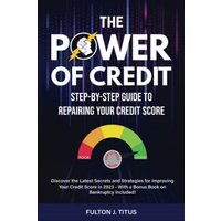 The Power of Credit: Step-By-Step Guide to Repairing Your Credit Score - The Power of Credit: Step-By-Step Guide to Repairing Your Credit Score - jetzt bei oelder-buchhandlung.de kaufen