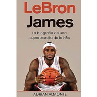 LeBron James: La biografía de una superestrella de la NBA - LeBron James: La biografía de una superestrella de la NBA - jetzt bei oelder-buchhandlung.de kaufen